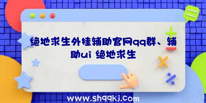 绝地求生外挂辅助官网qq群、辅助ui